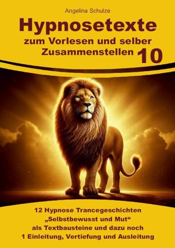 Hypnosetexte zum Vorlesen und selber Zusammenstellen 10: 12 Hypnose Trancegeschichten „Selbstbewusst und Mut“ als Textbausteine und dazu noch 1 ... Hypnosetexte und Entspannungsreisen)