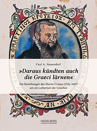 »Daraus kündten auch die Graeci lärnen«: Die Bemühungen des Martin Crusius (1526–1607) um ein Luthertum der Griechen