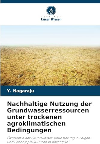 Nachhaltige Nutzung der Grundwasserressourcen unter trockenen agroklimatischen Bedingungen: Ökonomie der Grundwasser-Bewässerung in Feigen- und Granatapfelkulturen in Karnataka“