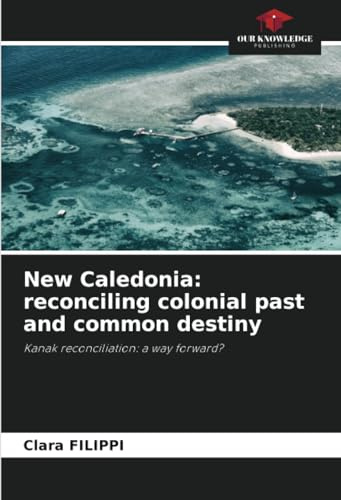 New Caledonia: reconciling colonial past and common destiny: Kanak reconciliation: a way forward?