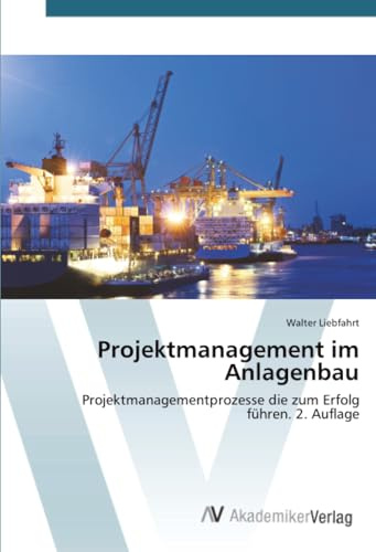 Projektmanagement im Anlagenbau: Projektmanagementprozesse die zum Erfolg führen. 2. Auflage