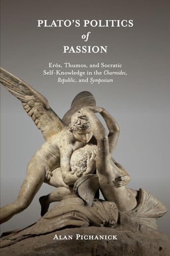 Plato's Politics of Passion: Erôs, Thumos, and Socratic Self-Knowledge in the Charmides, Republic, and Symposium (SUNY series in Ancient Greek Philosophy)