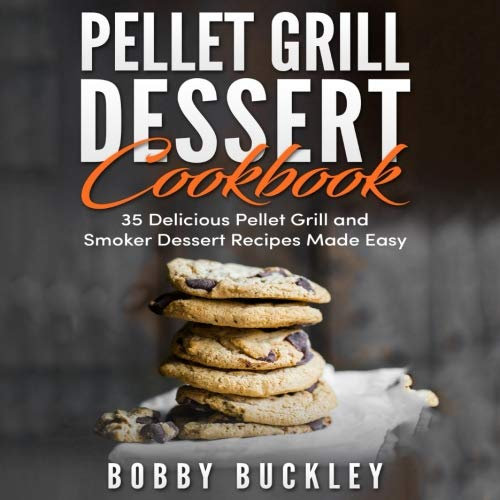 Pellet Grill Dessert Cookbook: 35 Delicious Pellet Grill and Smoker Recipes Made Easy