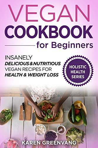 Vegan Cookbook for Beginners: Insanely Delicious and Nutritious Vegan Recipes for Health & Weight Loss: 1 (Vegan, Alkaline, Plant Based)