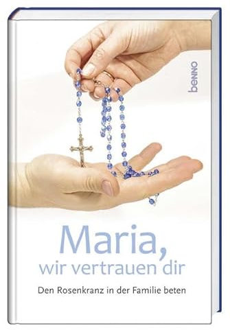 Maria, wir vertrauen dir: Den Rosenkranz in der Familie beten