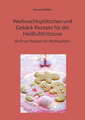 Weihnachtsplätzchen und Gebäck Rezepte für die Heißluftfritteuse: Air Fryer Rezepte für Weihnachten