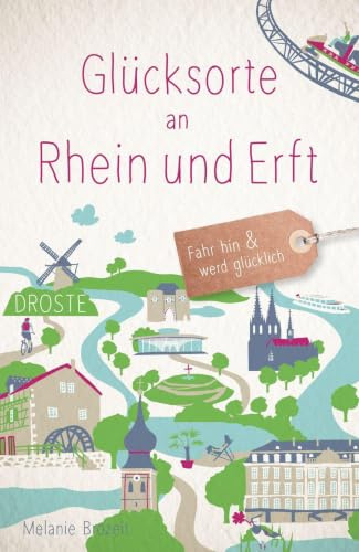 Glücksorte an Rhein und Erft: Fahr hin & werd glücklich - mit 80 ausgewählten Highlights und Geheimtipps für besondere Entdeckungen, Ausflüge und Kurztrips