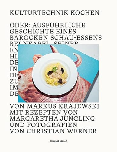 Kulturtechnik Kochen: Oder: Ausführliche Geschichte eines barocken Schauessens bei Neapel, seiner Entstehung und Hintergründe sowie der Reise nach ... und imposanten Bildern der Gerichte