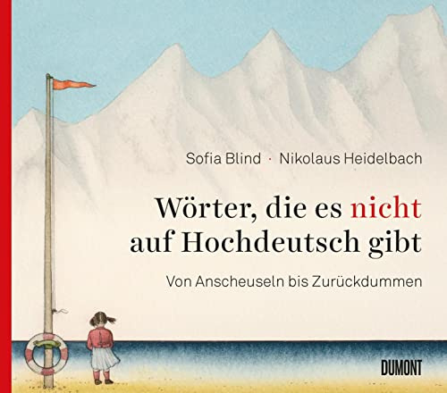 Wörter, die es nicht auf Hochdeutsch gibt: Von Anscheuseln bis Zurückdummen (Von Wörtern, Sprachen und Geschichten)