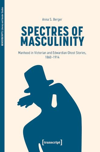 Spectres of Masculinity: Manhood in Victorian and Edwardian Ghost Stories, 1860-1914 (GenderScripts: Literaturwissenschaft & Geschlechterforschung)
