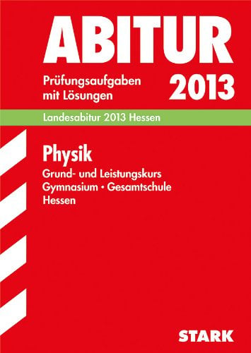 Abitur-Prüfungsaufgaben Gymnasium Hessen / Physik Grund- und Leistungskurs, Landesabitur 2013 Hessen: Prüfungsaufgaben 2009-2012 mit Lösungen.