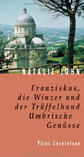 Franziskus, die Winzer und der Trüffelhund: Umbrische Genüsse. Kulinarisches und Geheimnisvolles aus dem grünen Herzen Italiens (Picus Lesereisen)