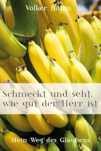 Schmeckt und seht, wie gut der Herr ist: Mein Weg des Glaubens