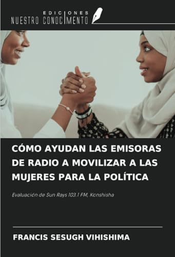 CÓMO AYUDAN LAS EMISORAS DE RADIO A MOVILIZAR A LAS MUJERES PARA LA POLÍTICA: Evaluación de Sun Rays 103.1 FM, Konshisha