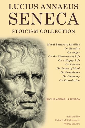 Lucius Annaeus Seneca Stoicism Collection: Moral Letters to Lucilius, On Benefits, On Anger, On the Shortness of Life, On a Happy Life, On Leisure, On ... Providence, On Clemency, and On Consolation