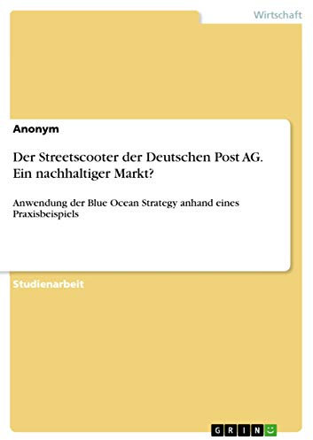 Der Streetscooter der Deutschen Post AG. Ein nachhaltiger Markt?: Anwendung der Blue Ocean Strategy anhand eines Praxisbeispiels