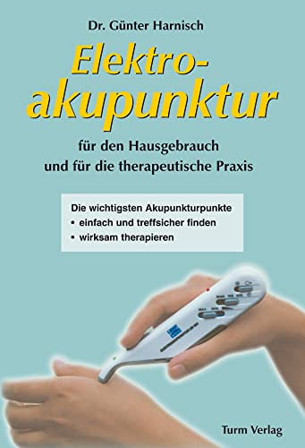 Elektroakupunktur für den Hausgebrauch und die therapeutische Praxis: Die wichtigsten Akupunkturpunkte einfach und treffsicher finden, wirksam therapieren