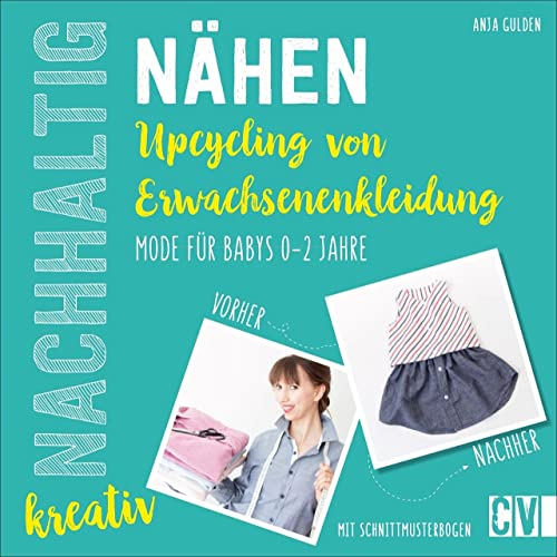 Nachhaltig kreativ Nähen. Upcycling aus Erwachsenenkleidung. Ganz einfach nachhaltige Kindermode für Babys von 0 bis 2 Jahren selbst kreiert. Mit ... ... für Babys 0-2 Jahre. Mit Schnittmusterbogen