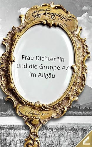 Der Schwabenspiegel. Jahrbuch für Literatur, Sprache und Spiel / Der Schwabenspiegel 2022: Frau Dichter*in und die Gruppe 47 im Allgäu