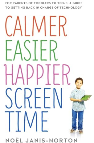 Calmer Easier Happier Screen Time: For parents of toddlers to teens: A guide to getting back in charge of technology
