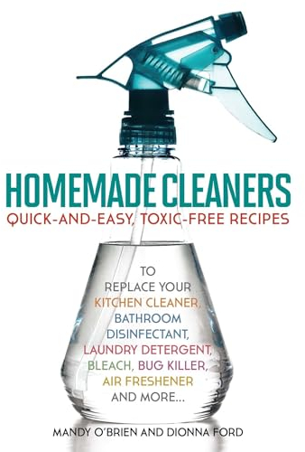 Homemade Cleaners: Quick-and-Easy, Toxin-Free Recipes to Replace Your Kitchen Cleaner, Bathroom Disinfectant, Laundry Detergent, Bleach, Bug Killer, Air Freshener, and More