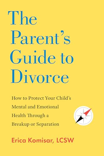 The Parent's Guide to Divorce: How to Protect Your Child's Mental and Emotional Health through a Breakup or Separation