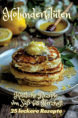 Holunderblüten: Köstliche Rezepte von Süß bis Herzhaft