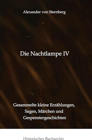 Die Nachtlampe IV: Gesammelte kleine Erzählungen, Sagen, Märchen und Gespenstergeschichten