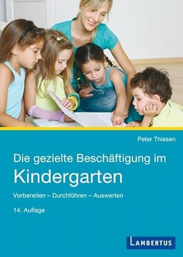 Die gezielte Beschäftigung im Kindergarten: Vorbereiten - Durchführen - Auswerten