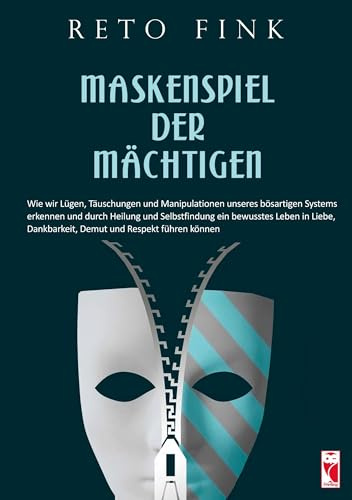 Maskenspiel der Mächtigen: Wie wir Lügen, Täuschungen und Manipulationen unseres bösartigen Systems erkennen und durch Heilung und Selbstfindung ein ... Dankbarkeit, Demut und Respekt führen können