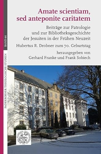 Amate scientiam, sed anteponite caritatem: Beiträge zur Patrologie und zur Bibliotheksgeschichte der Jesuiten in der Frühen Neuzeit. Hubertus R. Drobner zum 70. Geburtstag