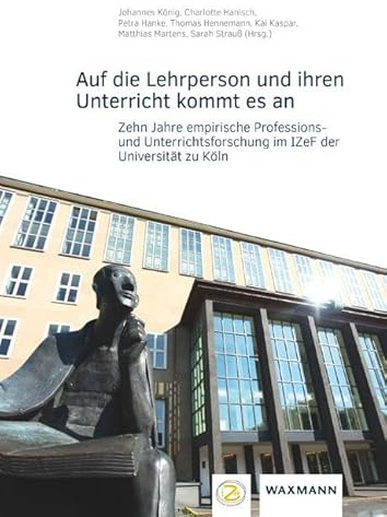 Auf die Lehrperson und ihren Unterricht kommt es an: Zehn Jahre empirische Professions- und Unterrichtsforschung im IZeF der Universität zu Köln