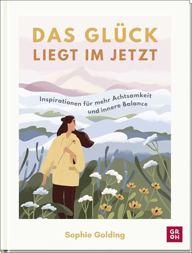 Das Glück liegt im Jetzt: Inspirationen für mehr Achtsamkeit und innere Balance | Einfache Tipps und Impulse für ein bewusstes Leben | Mit vielen Illustrationen, Texten & Zitaten