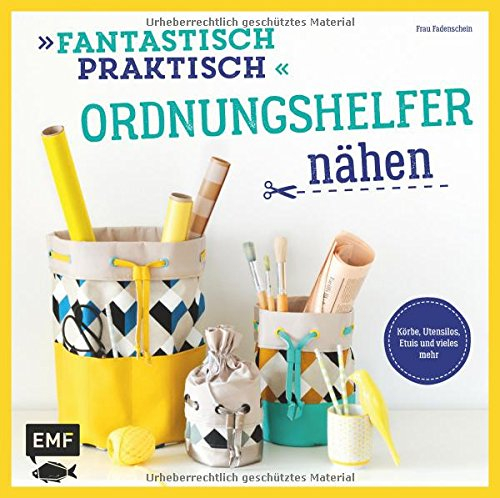 Fantastisch Praktisch – Ordnungshelfer nähen: Körbe, Utensilos, Etuis und vieles mehr