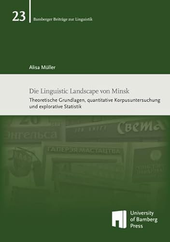 Die Linguistic Landscape von Minsk: Theoretische Grundlagen, quantitative Korpusuntersuchung und explorative Statistik (Bamberger Beiträge zur Linguistik)