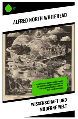 Wissenschaft und moderne Welt: Natur als Prozess: Metaphysik, neue Physik und Kritik des mechanistischen Weltbildes
