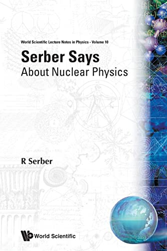 Serber Says: About Nuclear Physics (World Scientific Lecture Notes in Physics, Band 10)