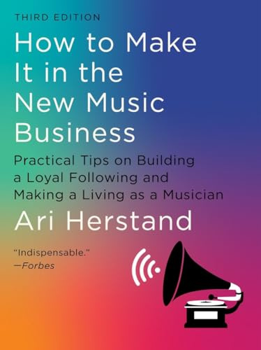 How To Make It in the New Music Business: Practical Tips on Building a Loyal Following and Making a Living as a Musician; Third Edition