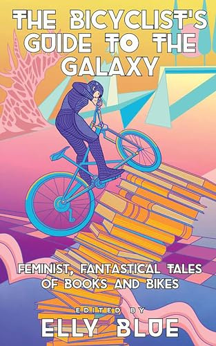 Bicyclist's Guide to the Galaxy, The: Feminist, Fantastical Tales of Books and Bikes (Bikes in Space)