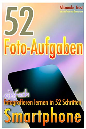 52 Foto-Aufgaben: Smartphone: einfach fotografieren lernen in 52 Schritten (52 Foto-Aufgaben - fotografieren lernen, Band 5)