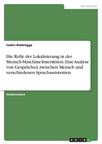Die Rolle der Lokalisierung in der Mensch-Maschine-Interaktion. Eine Analyse von Gesprächen zwischen Mensch und verschiedenen Sprachassistenten