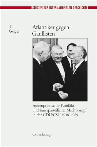 Atlantiker gegen Gaullisten: Außenpolitischer Konflikt und innerparteilicher Machtkampf in der CDU/CSU 1958-1969 (Studien zur Internationalen Geschichte, 20, Band 20)