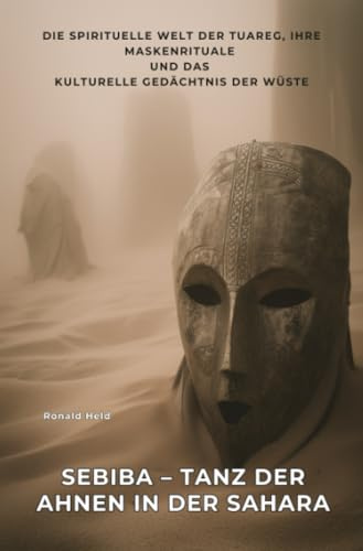 Sebiba – Tanz der Ahnen in der Sahara: Die spirituelle Welt der Tuareg, ihre Maskenrituale und das kulturelle Gedächtnis der Wüste
