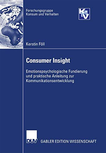 Consumer Insight: Emotionspsychologische Fundierung und praktische Anleitung zur Kommunikationsentwicklung (Forschungsgruppe Konsum und Verhalten)