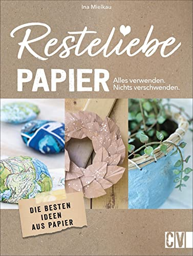 Resteliebe Papier - Alles verwenden, nichts verschwenden! Die besten Ideen aus Papier. Die brandneue Reihe rund um Recycling! Deko-Objekte, ... und praktische DIY-Projekte aus Altpapier