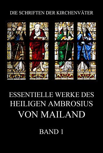 Essentielle Werke des Heiligen Ambrosius von Mailand, Band 1 (Die Schriften der Kirchenväter, Band 1)