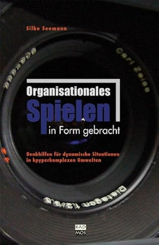 Organisationales Spielen in Form gebracht. Denkhilfen für dynamische Situationen in hyperkomplexen Umwelten (Kaleidogramme, Band 47)