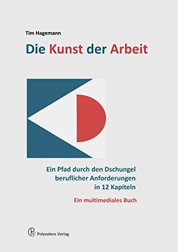 Die Kunst der Arbeit: Ein Pfad durch den Dschungel beruflicher Anforderungen in 12 Kapiteln