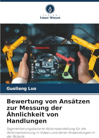 Bewertung von Ansätzen zur Messung der Ähnlichkeit von Handlungen: Segmentierungsbasierte Aktionsdarstellung für die Aktionserkennung in Videos und deren Anwendungen in der Robotik