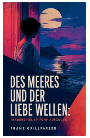 Des Meeres und der Liebe Wellen: Trauerspiel in fünf Aufzügen: Verbotene Liebe am Hellespont zwischen Tempelpflicht und tödlicher Ordnung
